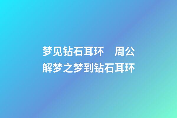 梦见钻石耳环　周公解梦之梦到钻石耳环
